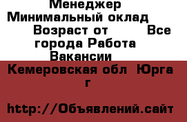 Менеджер › Минимальный оклад ­ 8 000 › Возраст от ­ 18 - Все города Работа » Вакансии   . Кемеровская обл.,Юрга г.